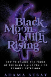 Black Moon Lilith Rising: How to Unlock the Power of the Dark Divine Feminine Through Astrology - Sesay, Adama (ISBN: 9781401970666)