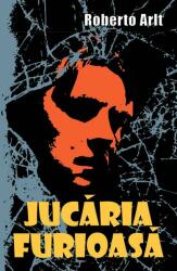Jucaria furioasa - Roberto Arlt (2013)