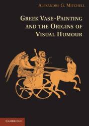Greek Vase-Painting and the Origins of Visual Humour - Alexandre G. Mitchell (2012)