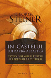 George Steiner, In castelul lui Barba-Albastra. Cateva insemnari pentru o redefinire a culturii (ISBN: 9789735039684)