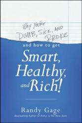 Why You're Dumb, Sick and Broke. . . And How to Get Smart, Healthy and Rich! - Randy Gage (2013)