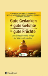 Gute Gedanken + gute Gefühle = gute Früchte - Neville Goddard, Henry Thomas Hamblin, Arnold Bennett, Walter C. Lanyon, I-Bux. Com, Benno Schmid-Wilhelm (ISBN: 9783347147522)