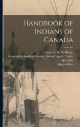 Handbook of Indians of Canada - James White, Geographic Board of Canada Annual Re (ISBN: 9781016614559)