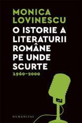 O istorie a literaturii romane pe unde scurte 1960-2000 - Monica Lovinescu (ISBN: 9789735078454)