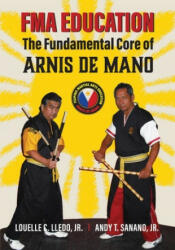 FMA Education: The Fundamental Core of Arnis de Mano - Louelle C Lledo Jr, Andy T Sanano Jr, Mark V Wiley (ISBN: 9780692815526)