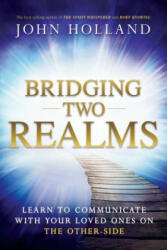 Bridging Two Realms: Learn to Communicate with Your Loved Ones on the Other-Side - John Holland (ISBN: 9781401950637)