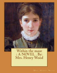 Within the maze: A NOVEL . By: Mrs. Henry Wood - Mrs Henry Wood (ISBN: 9781545265598)