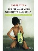 Iar eu n-am mers niciodata la scoala - Andre Stern (ISBN: 9786069078488)