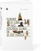 Iubire si ura sau istoria lumii in 21 de statui - Peter Hughes (ISBN: 9786306522101)