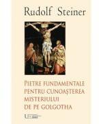 Pietre fundamentale pentru cunoaşterea misteriului de pe Golgotha - Rudolf Steiner (ISBN: 9786067049022)