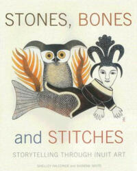 Stones, Bones and Stitches: Storytelling Through Inuit Art - Shelley Falconer, Shawna White (ISBN: 9780887768545)