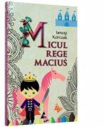 Micul rege Macius (editie integrala) -Ianusz Korczak (2013)