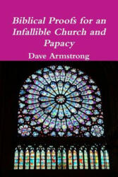 Biblical Proofs for an Infallible Church and Papacy - Dave Armstrong (ISBN: 9781105613166)