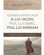 Odiseea spirituala a lui Iacov, fiul lui Isaac, fiul lui Avraam - Silviu Tatu (ISBN: 9786060311386)