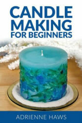 Candle Making for Beginners: Step by Step Guide to Making Your Own Candles at Home: Simple and Easy! - Adrienne Haws (ISBN: 9781540749628)
