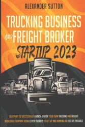 Trucking Business and Freight Broker Startup 2023 Blueprint to Successfully Launch & Grow Your Own Trucking and Freight Brokerage Company Using Expert (ISBN: 9781990283161)