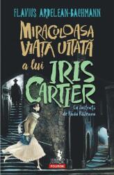 Miraculoasa viata uitata a lui Iris Cartier - Flavius Ardelean-Bachmann (ISBN: 9789734693443)