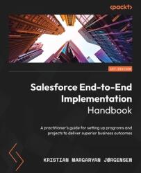 Salesforce End-to-End Implementation Handbook: A practitioner's guide for setting up programs and projects to deliver superior business outcomes (ISBN: 9781804613221)