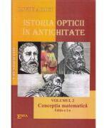 Istoria opticii in Antichitate. Crestomatie. Volumul 2 Conceptia matematica Editia 2 - Liviu Arici (ISBN: 9789737535542)