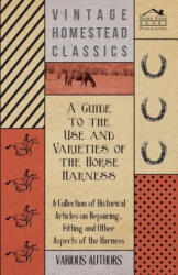 A Guide to the Use and Varieties of the Horse Harness - A Collection of Historical Articles on Repairing, Fitting and Other Aspects of the Harness - Various (ISBN: 9781447414285)