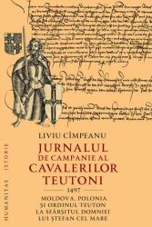 Jurnalul de campanie al cavalerilor teutoni, 1497. Moldova, Polonia si Ordinul Teuton la sfarsitul domniei lui Stefan cel Mare - Liviu Cimpeanu (ISBN: 9789735077532)