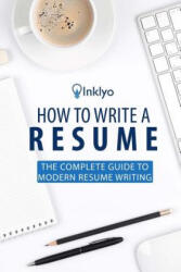 How to Write a Resume: The Complete Guide to Modern Resume Writing - Inklyo (ISBN: 9781535270823)