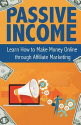 Passive Income: Learn How to Make Money Online Through Affiliate Marketing - Peter Becker (ISBN: 9781537279749)