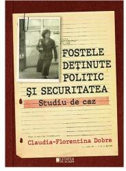 Fostele detinute politic si Securitatea. Studiu de caz - Claudia-Florentina Dobre (ISBN: 9786065376267)