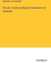 The Life, Travels and Books of Alexander von Humboldt - Alexander von Humboldt (ISBN: 9783382323394)