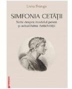 Simfonia cetatii. Note despre modelul peren si actualitatea antichitatii - Liviu Franga (ISBN: 9786060206149)