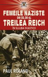 Femeile naziste din cel de-al Treilea Reich. In slujba Svasticii - Paul Roland (ISBN: 9786306506309)