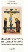 Cele sapte cuvinte ale lui Iisus pe Cruce. Tratat de pietate si talcuire biblica - Iuliu Scriban (ISBN: 9786065095328)