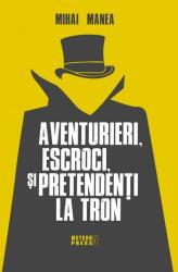 Aventurieri, escroci si pretendenti la tron - Mihai Manea (ISBN: 9789737288776)