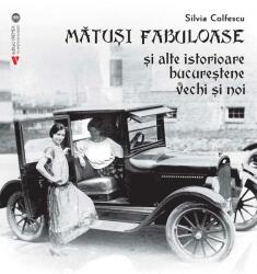 Matusi fabuloase si alte istorioare bucurestene vechi si noi - Silvia Colfescu (ISBN: 9786060811695)