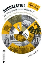 Bucurestiul sub administratia Puterilor Centrale. 6 decembrie 1916 - 11 noiembrie 1918 - Eugen Marola (ISBN: 9786060811671)