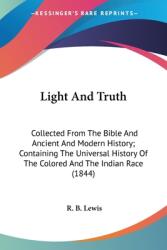 Light And Truth: Collected From The Bible And Ancient And Modern History; Containing The Universal History Of The Colored And The India (ISBN: 9780548639733)