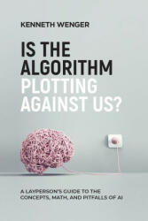 Is the Algorithm Plotting Against Us? : A Layperson's Guide to the Concepts, Math, and Pitfalls of AI (ISBN: 9781959632016)
