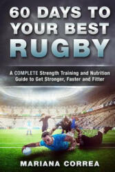 60 DAYS To YOUR BEST RUGBY: A COMPLETE Strength Training and Nutrition Guide to Get Stronger, Faster and Fitter - Mariana Correa (ISBN: 9781533670335)