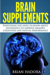 Brain Supplements: Everything You Need to Know About Nootropics to Improve Memory, Cognition and Mental Performance - Brian Hadora (ISBN: 9781502583871)