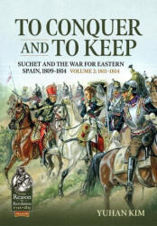 To Conquer & to Keep: Suchet and the War for Eastern Spain, 1809-1814, Volume 2 1811-1814 - Yuhan Kim (ISBN: 9781804513965)