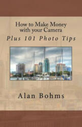 How to Make Money with your Camera: Plus 101 Photo Tips - Alan Bohms (ISBN: 9781479395514)