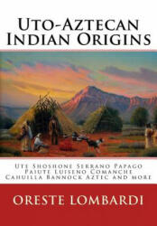 Uto-Aztecan Indian Origins: Ute Tubatulabal Tongva Tataviam Shoshone Serrano Paiute Luiseno Kawaiisu Comanche Cahuilla others (ISBN: 9781475044829)