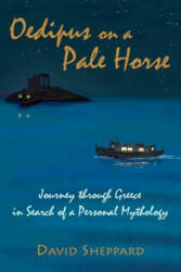 Oedipus On A Pale Horse: Greek Journey In Search Of A Personal Mythology - David Sheppard (ISBN: 9780981800707)