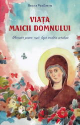 Viata Maicii Domnului. Povestiri pentru copii dupa traditia ortodoxa - Ileana Vasilescu (ISBN: 9789731369204)