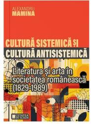 Cultura sistemica si cultura antisistemica. Literatura si arta in societatea romaneasca (1829-1989) - Alexandru Mamina (ISBN: 9786065376229)