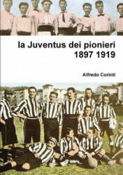 Juventus Dei Pionieri 1897 1919 - Alfredo Corinti (ISBN: 9781326740788)