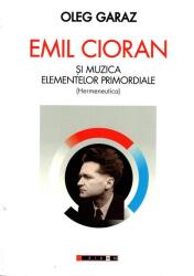 Emil Cioran si muzica elementelor primordiale (Hermeneutica) - Oleg Garaz (ISBN: 9786064909015)