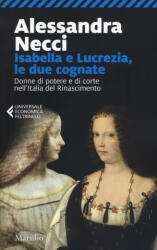 Isabella e Lucrezia, le due cognate. Donne di potere e di corte nell'Italia del Rinascimento - Alessandra Necci (ISBN: 9788831780971)
