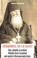 Patimitorul de la Sighet. Viata, minunile si acatistul Sf. Alexie Carpatinul - Iurie Danilet (ISBN: 9786069678367)