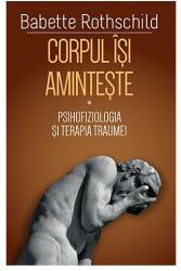 Corpul isi aminteste. Vol. 1: Psihofiziologia si tratamentul traumei - Babette Rothschild (ISBN: 9786306550302)